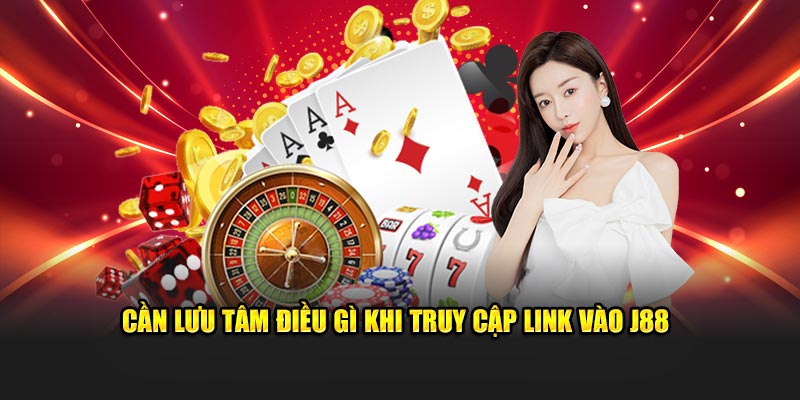Cần lưu tâm điều gì khi truy cập link vào J88