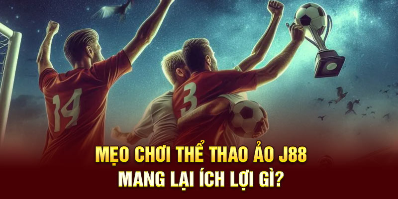 Mẹo chơi thể thao ảo J88 mang lại ích lợi gì?