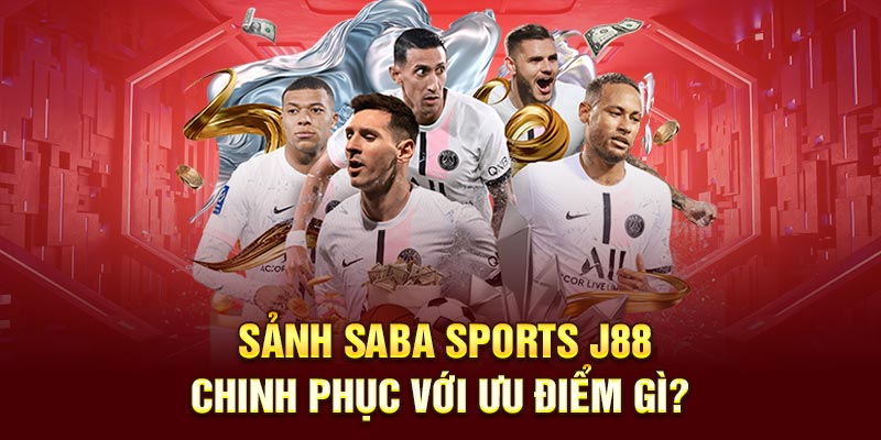 Sảnh Saba Sport J88 chinh phục với ưu điểm gì?